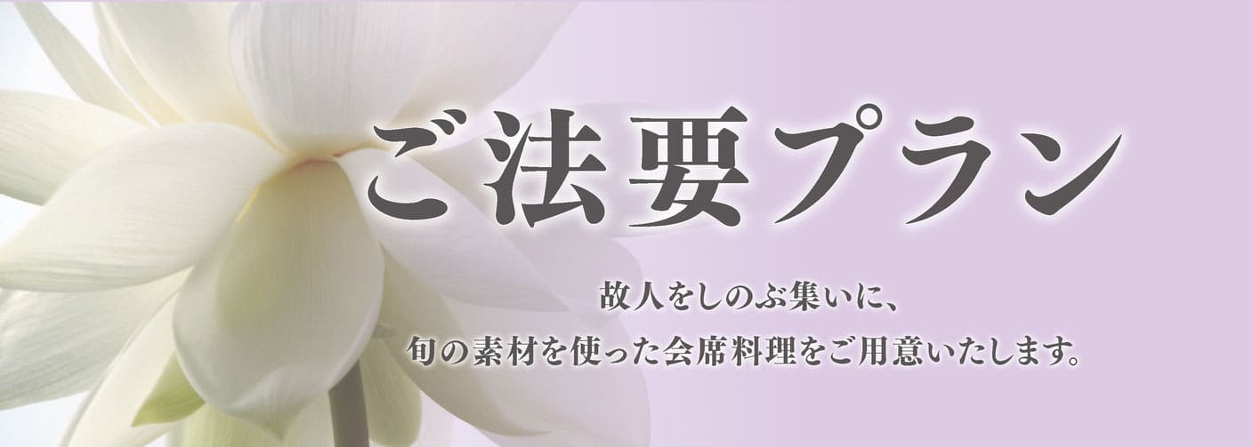 ご法要プラン　故人をしのぶ集いに、旬の食材を使った会席料理をご用意いたします。